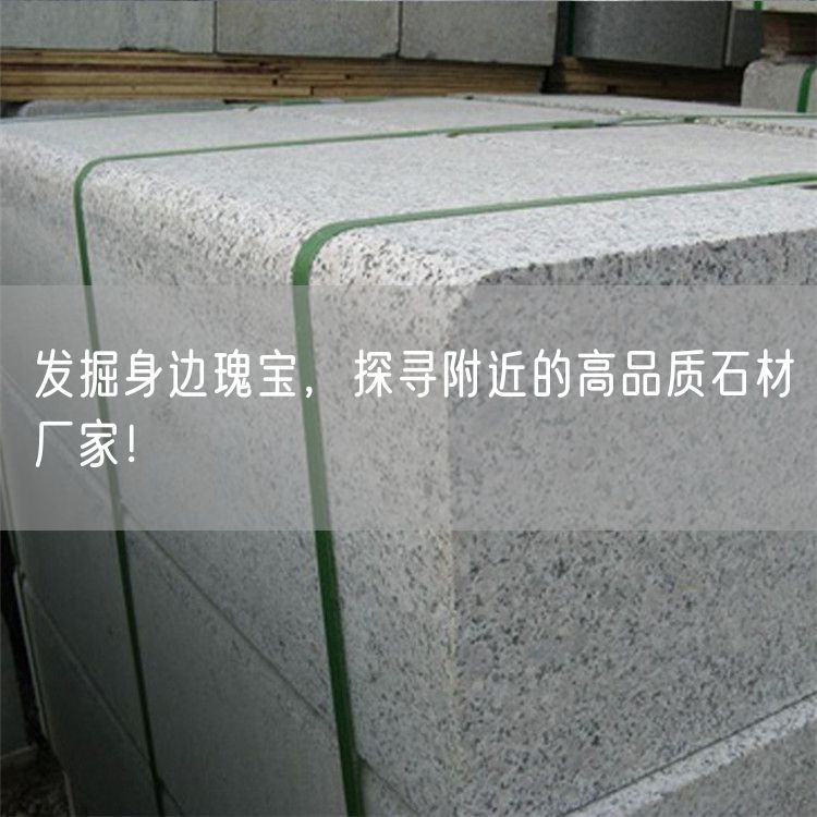 发掘身边瑰宝，探寻附近的高品质石材厂家！