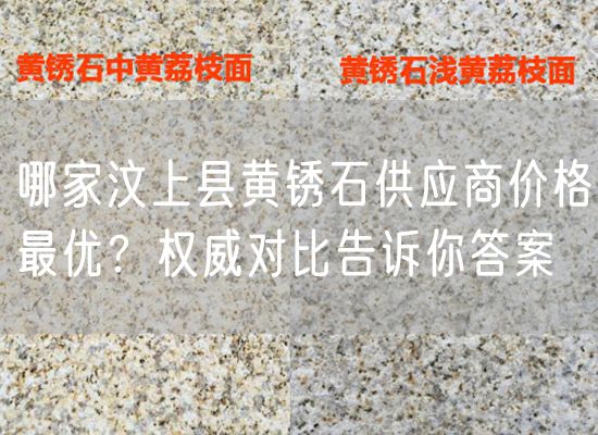 哪家汶上县黄锈石供应商价格最优？权威对比告诉你答案