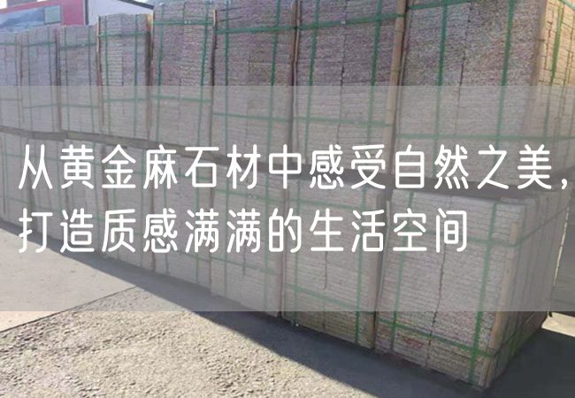 从黄金麻石材中感受自然之美，打造质感满满的生活空间